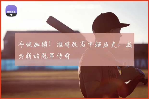 冲破枷锁！谁将改写中超历史，成为新的冠军传奇