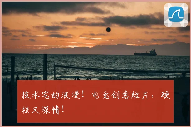 技术宅的浪漫!电竞创意短片,硬核又深情!