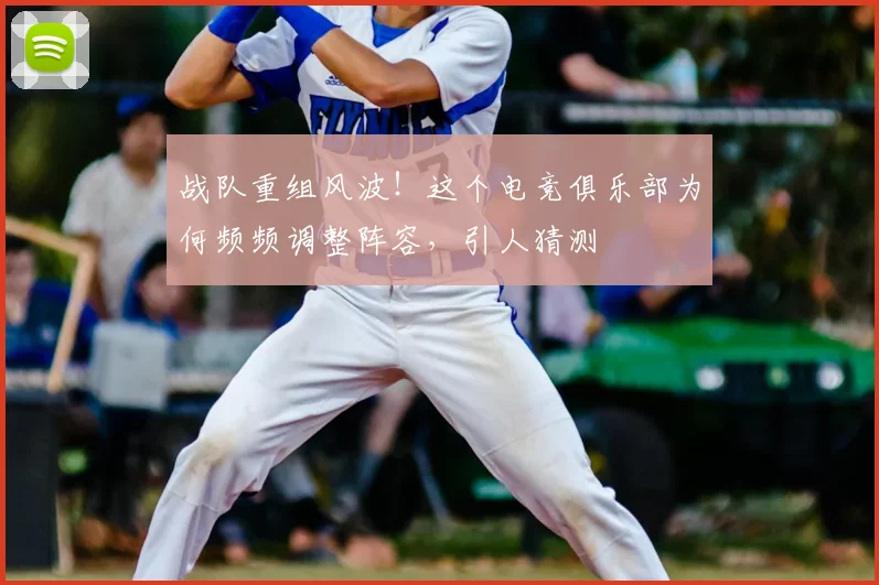 战队重组风波!这个电竞俱乐部为何频频调整阵容,引人猜测