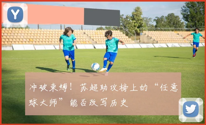 冲破束缚！苏超助攻榜上的“任意球大师”能否改写历史