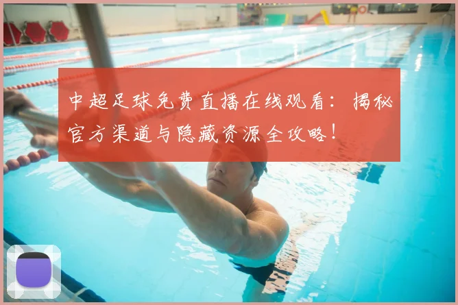 中超足球免费直播在线观看:揭秘官方渠道与隐藏资源全攻略!