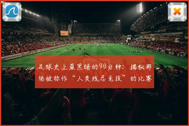 足球史上最黑暗的90分钟：揭秘那场被称作“人类残忍竞技”的比赛
