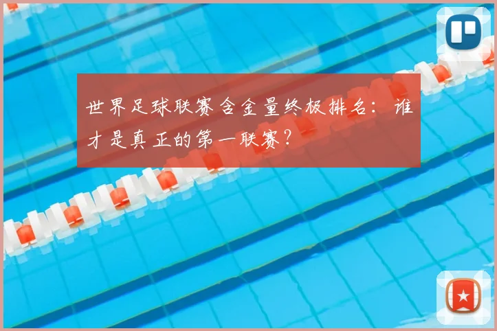 世界足球联赛含金量终极排名：谁才是真正的第一联赛？