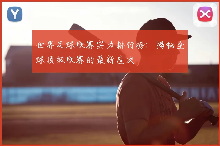 世界足球联赛实力排行榜:揭秘全球顶级联赛的最新座次