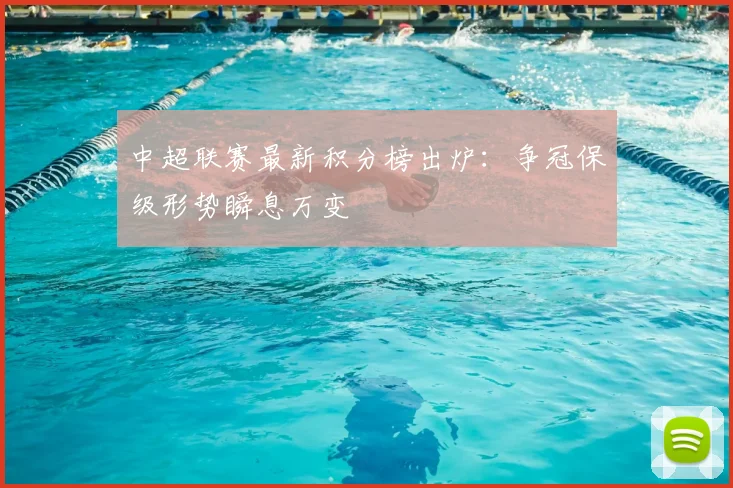 中超联赛最新积分榜出炉：争冠保级形势瞬息万变